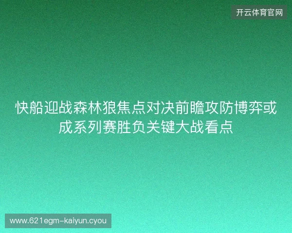 快船迎战森林狼焦点对决前瞻攻防博弈或成系列赛胜负关键大战看点