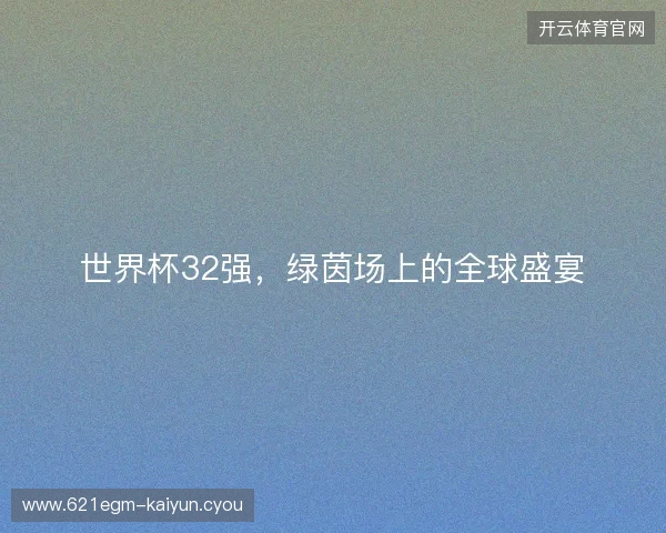 世界杯32强，绿茵场上的全球盛宴