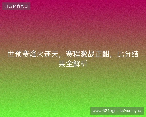 世预赛烽火连天，赛程激战正酣，比分结果全解析