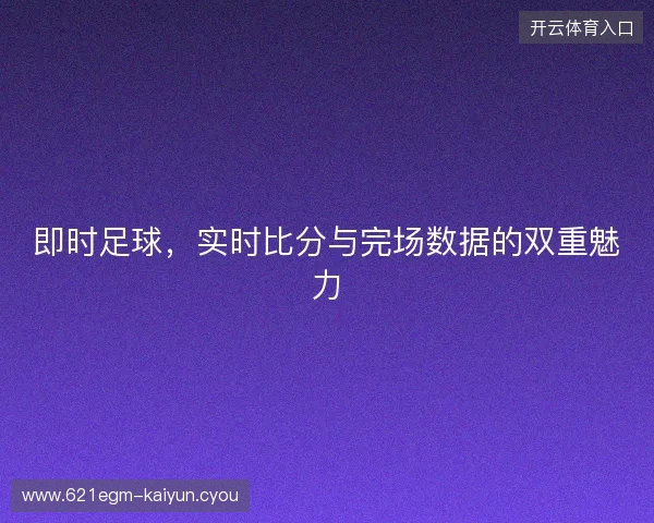 即时足球，实时比分与完场数据的双重魅力