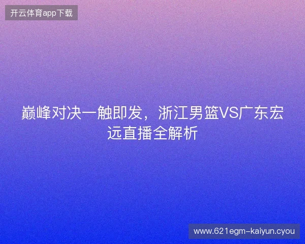 巅峰对决一触即发，浙江男篮VS广东宏远直播全解析